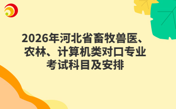 2026年河北省畜牧兽医、农林、计算机类对口专业考试科目及安排