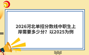 2026河北单招分数线中职生上岸需要多少分？以2025为例