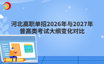 河北高职单招2026年与2027年普高类考试大纲变化对比