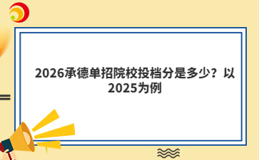 2026承德单招院校投档分是多少？以2025为例