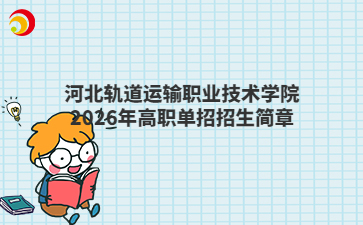 河北轨道运输职业技术学院2026年高职单招招生简章