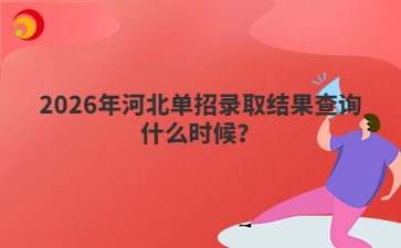 2026年河北单招录取结果查询什么时候？