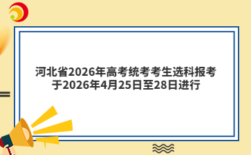 河北省2026年高考统考考生选科报考于2026年4月25日至28日进行