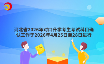 河北省2026年对口升学考生考试科目确认工作于4月25日至28日进行