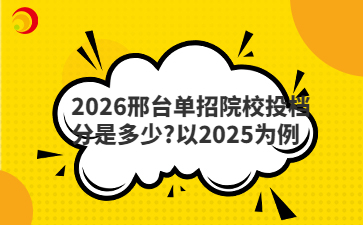 2026邢台单招院校投档分是多少?以2025为例