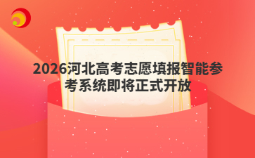 2026河北高考志愿填报智能参考系统即将正式开放