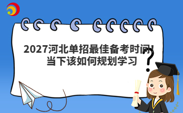 2027河北单招最佳备考时间！当下该如何规划学习