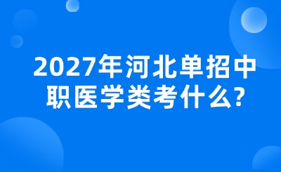 2027年河北单招中职医学类考什么?