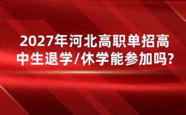2027年河北高职单招高中生退学/休学能参加吗?