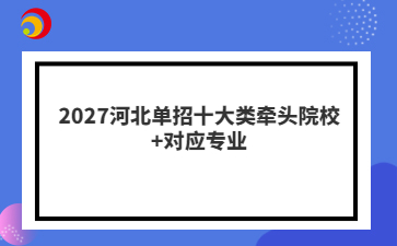 2027河北单招十大类牵头院校+对应专业