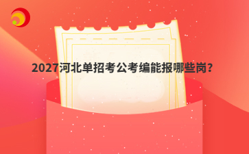 2027河北单招考公考编能报哪些岗？