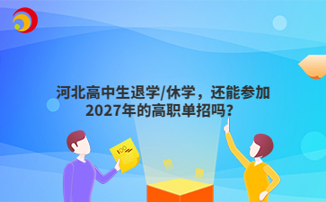 河北高中生退学/休学，还能参加2027年的高职单招吗？