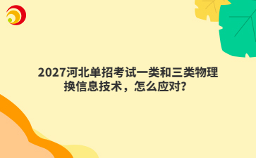 2027河北单招考试一类和三类物理换信息技术，怎么应对？