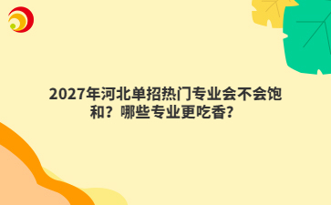 2027年河北单招热门专业会不会饱和？哪些专业更吃香？