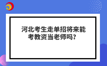 河北考生走单招将来能考教资当老师吗？