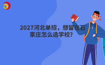 2027河北单招，想留在石家庄怎么选学校？