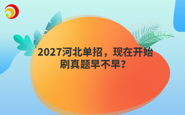 2027河北单招，现在开始刷真题早不早？