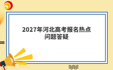 2027年河北高考报名热点问题答疑（单招考生）