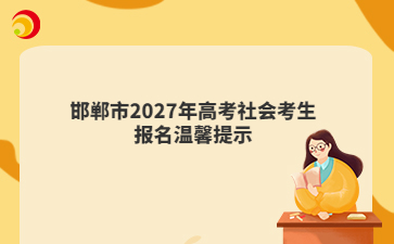 邯郸市2027年高考社会考生报名温馨提示