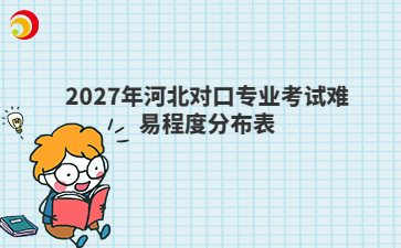 2027年河北对口专业考试难易程度分布表