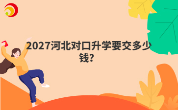 2027河北对口升学要交多少钱？