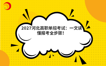 2027河北高职单招考试：一文读懂报考全步骤！